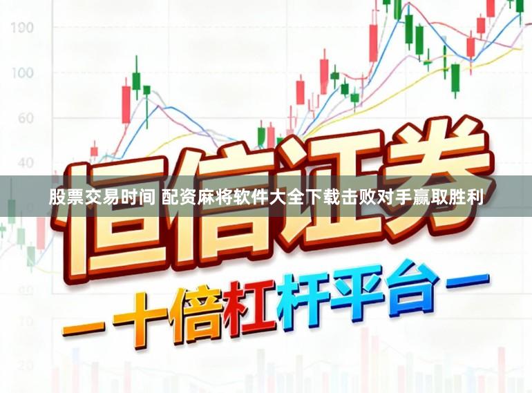 股票交易时间 配资麻将软件大全下载击败对手赢取胜利
