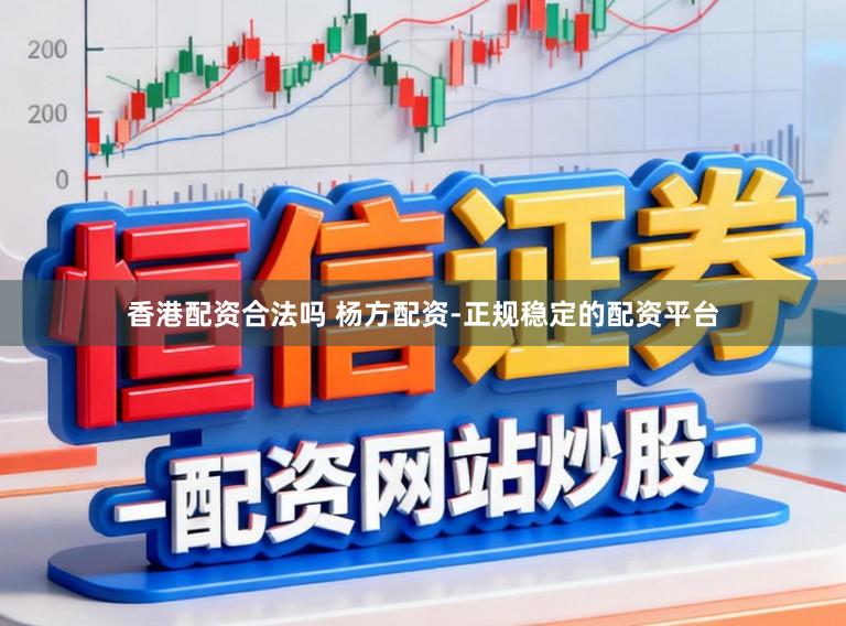 香港配资合法吗 杨方配资-正规稳定的配资平台