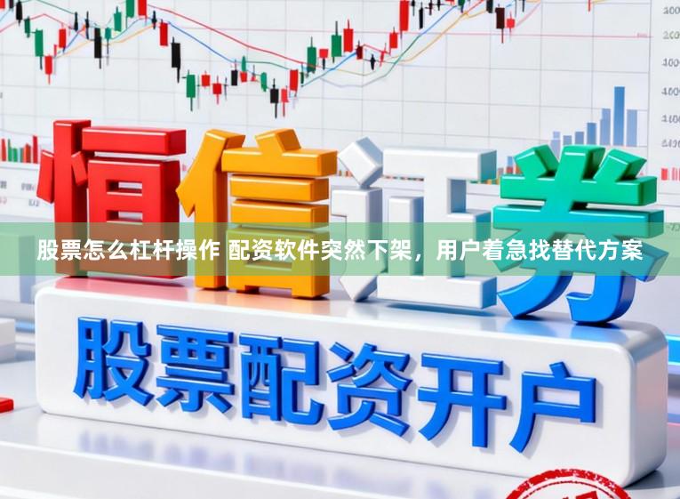 股票怎么杠杆操作 配资软件突然下架，用户着急找替代方案