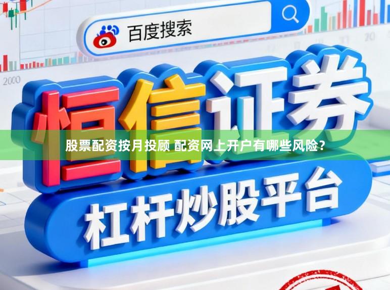 股票配资按月投顾 配资网上开户有哪些风险？