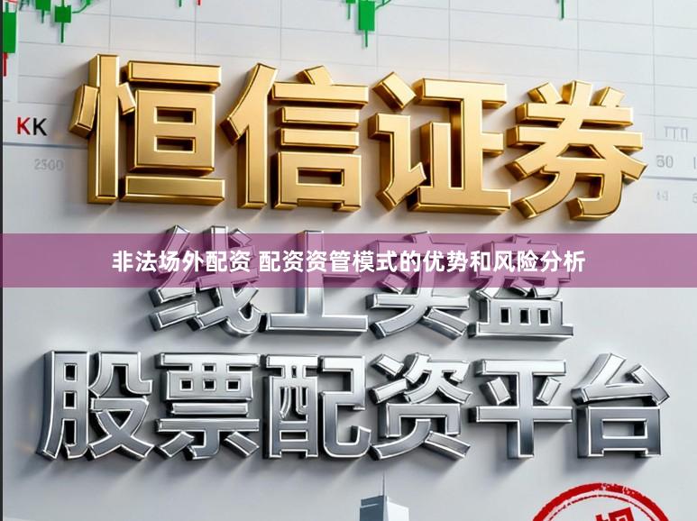 非法场外配资 配资资管模式的优势和风险分析