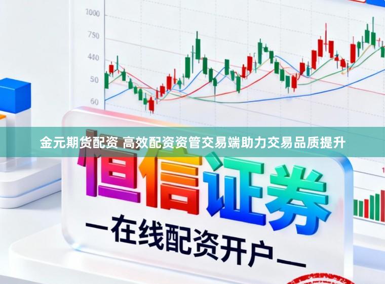 金元期货配资 高效配资资管交易端助力交易品质提升