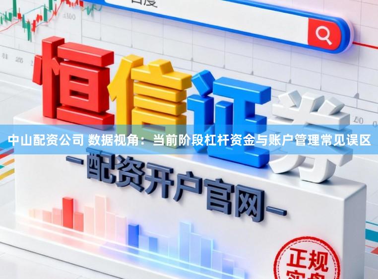 中山配资公司 数据视角：当前阶段杠杆资金与账户管理常见误区