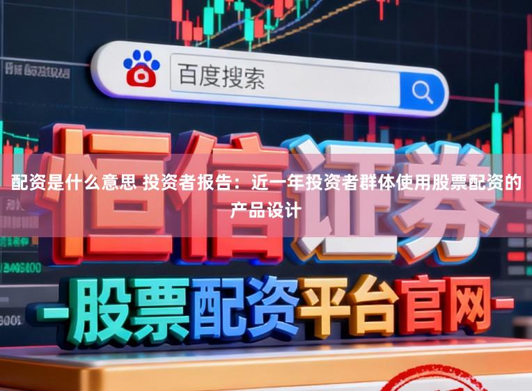 配资是什么意思 投资者报告：近一年投资者群体使用股票配资的产品设计