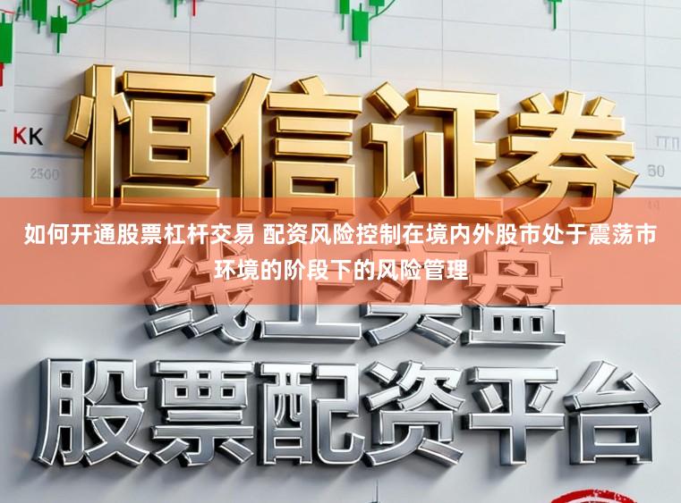 如何开通股票杠杆交易 配资风险控制在境内外股市处于震荡市环境的阶段下的风险管理