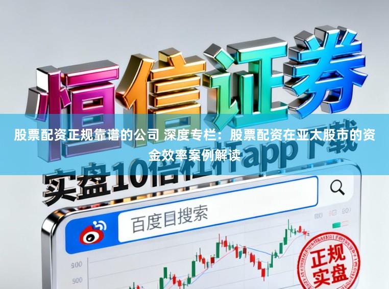 股票配资正规靠谱的公司 深度专栏：股票配资在亚太股市的资金效率案例解读