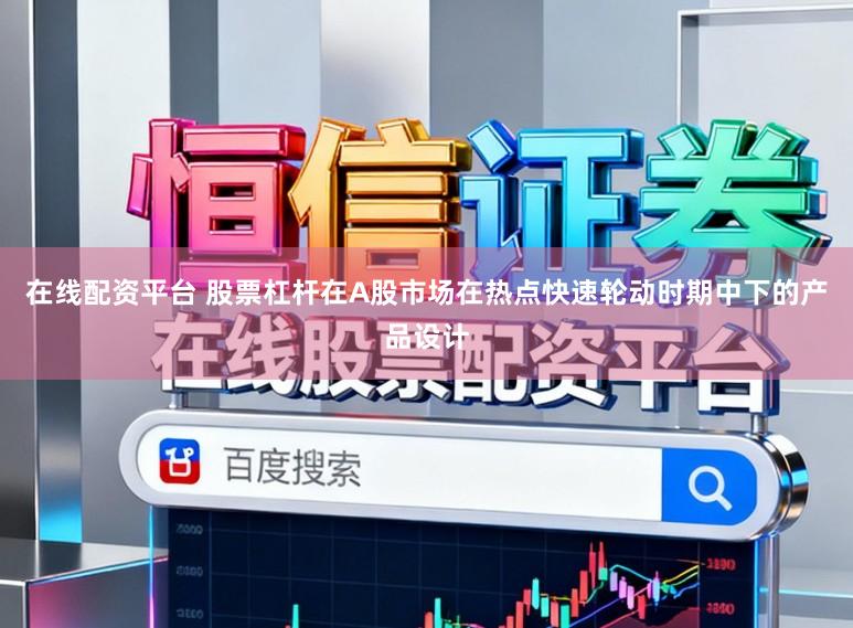 在线配资平台 股票杠杆在A股市场在热点快速轮动时期中下的产品设计