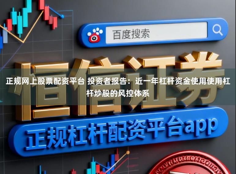 正规网上股票配资平台 投资者报告：近一年杠杆资金使用使用杠杆炒股的风控体系