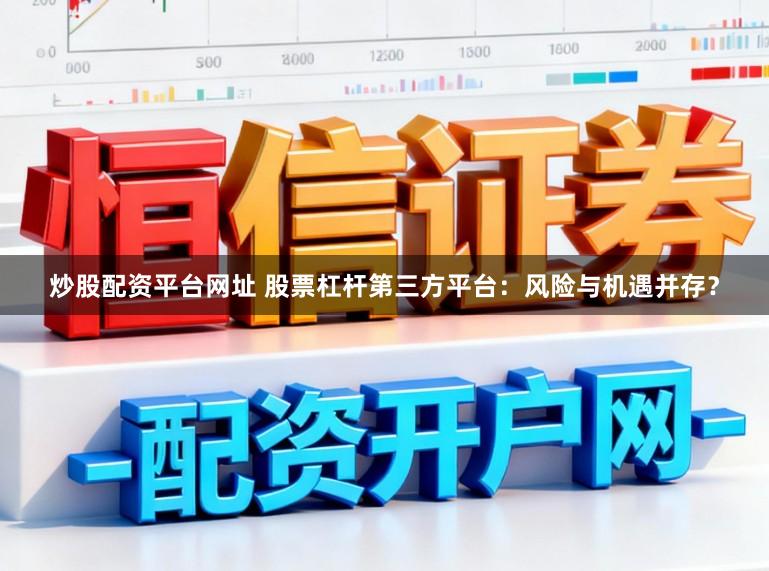 炒股配资平台网址 股票杠杆第三方平台：风险与机遇并存？