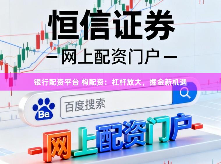银行配资平台 构配资：杠杆放大，掘金新机遇